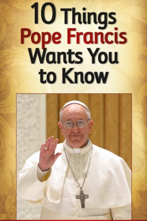 10 Things Pope Francis Wants You to Know