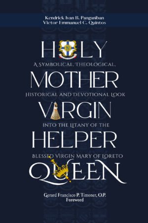 HOLY, MOTHER, VIRGIN, HELPER, QUEEN: A Symbolical, Theological, Historical and Devotional Look into the Litany of the Blessed Virgin Mary of Loreto