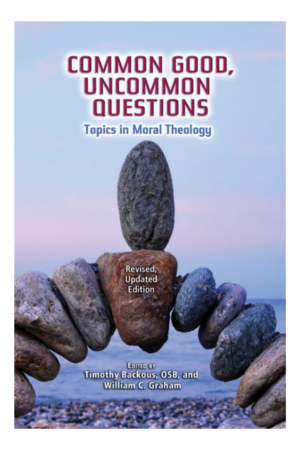 Common Good, Uncommon Questions: Topics in Moral Theology; Revised, Updated Edition