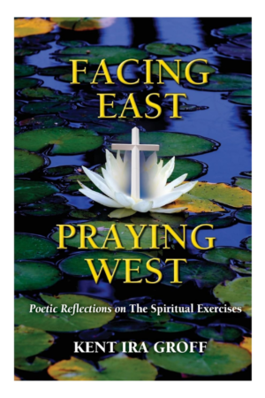 Facing East Praying West: Poetic Reflections on The Spiritual Exercises 