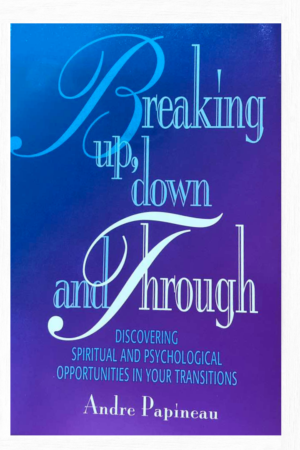 Breaking Up, Down and Through: Discovering Spiritual and Psychological Opportunities...